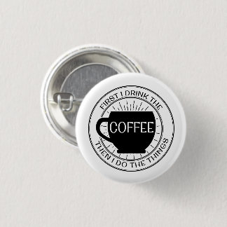 First I drink the coffee then I do things Button