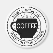 First I drink the coffee then I do things Magnet