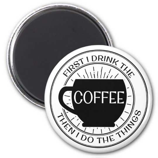 First I drink the coffee then I do things Magnet | Zazzle.com