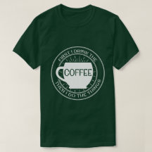 First I drink the coffee then I do things T-Shirt