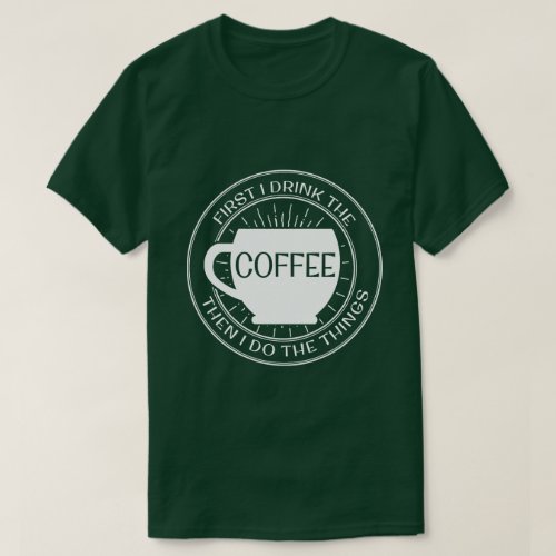 First I drink the coffee then I do things T_Shirt