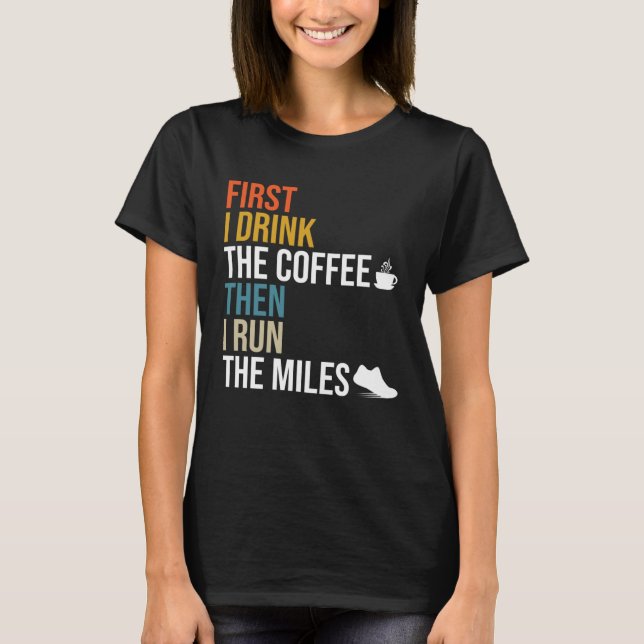First I Drink The Coffee Then I Run The Miles  Caf T-Shirt (Front)