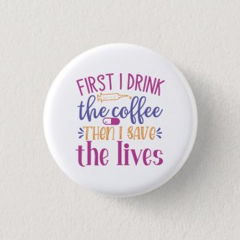First I Drink the Coffee Then I Save the Lives Button