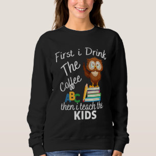 First i Drink the coffee then i teach the kids Owl Sweatshirt