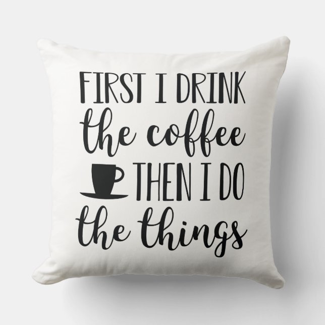 First I Drink The Coffee Throw Pillow (Front)