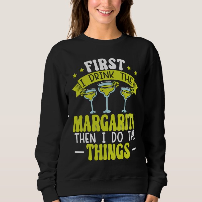 First I Drink The Margarita Then I Do The Things A Sweatshirt (Front)