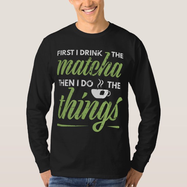First I Drink The Matcha Tea Lover Gift Matcha T-Shirt (Front)