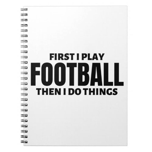 First I play football Then I do things Notebook