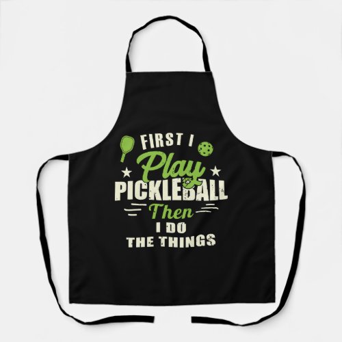 First I Play Pickleball Then I Do The Things Apron