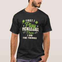 First I play Pickleball Then I Do The Things T-Shi