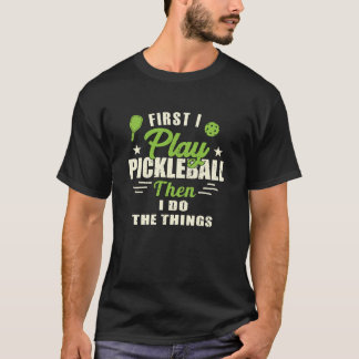 First I play Pickleball Then I Do The Things T-Shi T-Shirt