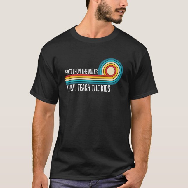 First I Run The Miles Then I Teach The Kids Funny  T-Shirt (Front)