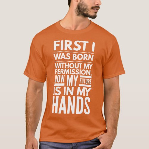 First I Was Born Without My Permission Now My Futu T_Shirt