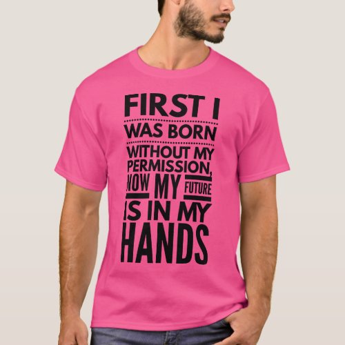 First I Was Born Without My Permission Now My Futu T_Shirt