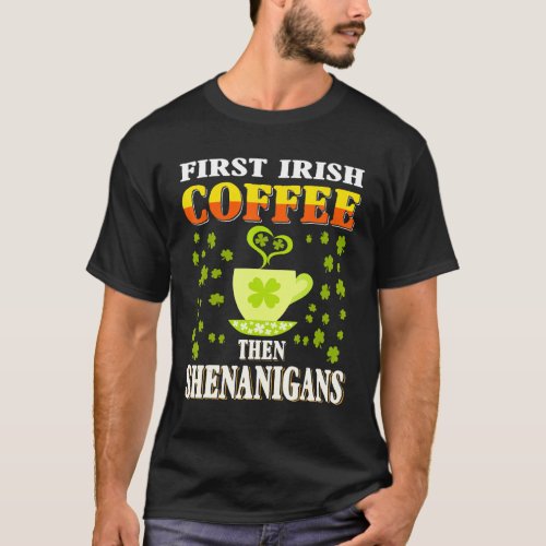 First Irish Coffee Then Shenanigans  St Patricks  T_Shirt
