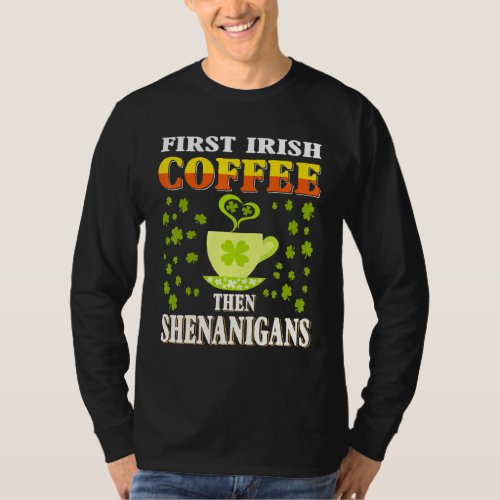 First Irish Coffee Then Shenanigans  St Patricks  T_Shirt