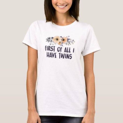 First Of All I Have Twins T_Shirt