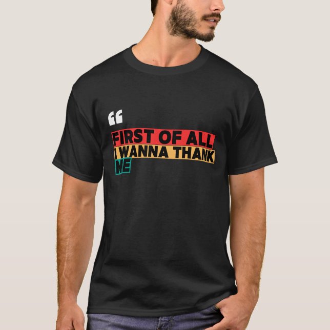 FIRST OF ALL I WANNA THANK ME – Viral Bold Quote | T-Shirt (Front)