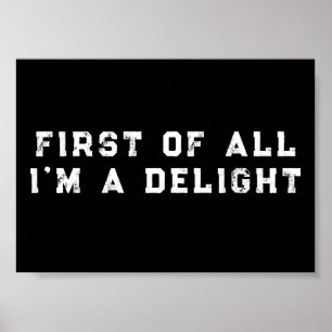 First of All I'm a Delight Funny Humor Sarcastic Poster