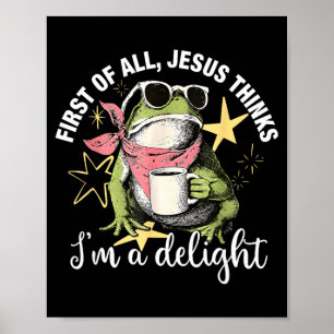 First Of All Jesus Thinks Im A Delight Flog Frog Poster