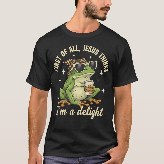 First Of All Jesus Thinks I'M A Delight Frog T-Shirt (Front)
