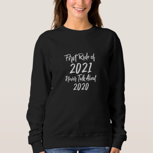 First Rule Of 2021 Never Talk About 2020 2021 Rule Sweatshirt