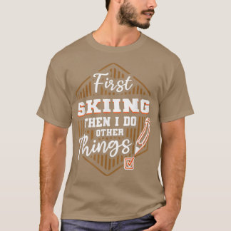 First Skiing Then Do Other Things Funny Snow Skiin T-Shirt