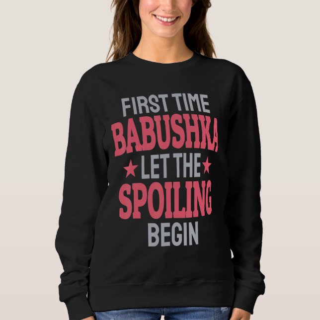 First Time Babushka Let The Spoiling Begin Sweatshirt (Front)