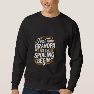 First Time Grandpa Let The Spoiling Begin Grandfat Sweatshirt