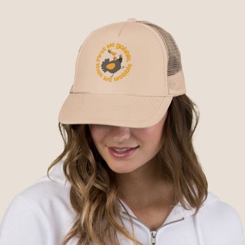 FIRST WE GOBBLE THEN WE WOBBLE funny thanksgiving Trucker Hat