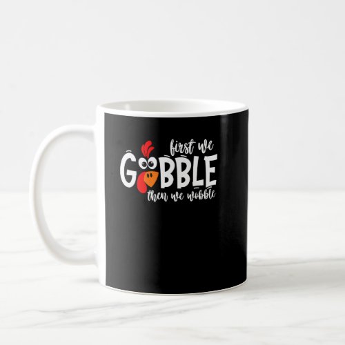 First We Gobble Then We Wobble Turkey Thanksgiving Coffee Mug