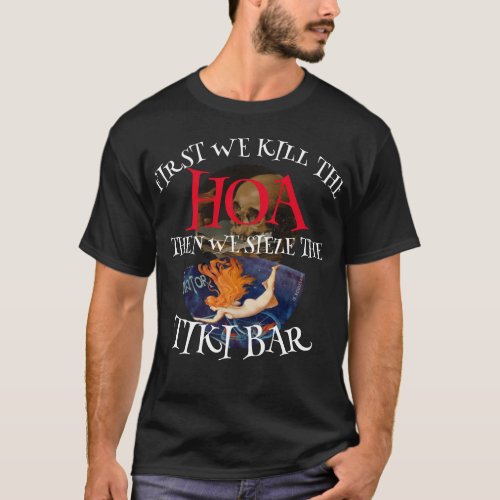 FIRST WE KILL THE HOA THEN WE Seize THE TIKI BAR T_Shirt