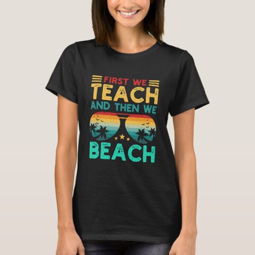 First We Teach And Then We Beach T_Shirt