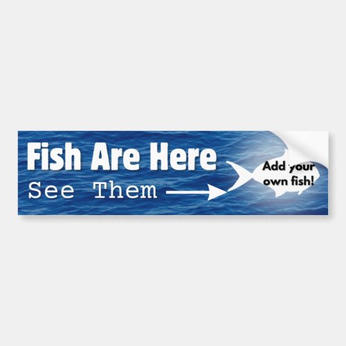 Fish Are HereAdd your own fish Bumper Sticker