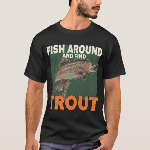 Fish Around and Find Trout â€“ Funny Fishing Quote T-Shirt