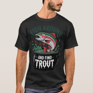 Fish Around and Find Trout Fishing Fisherman 1 T-Shirt