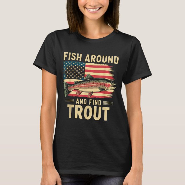 Fish Around And Find Trout Funny Fishing Fishermen T-Shirt (Front)