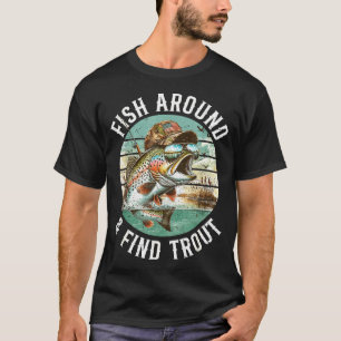 Fish Around Find Trout, Funny Fisherman Fishing Jo T-Shirt