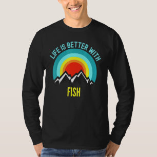 Fish Life Is Better With Fish T-Shirt