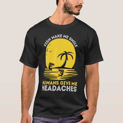 Fish Make Me Smile Humans Give Me Headaches Pet Fi T-Shirt
