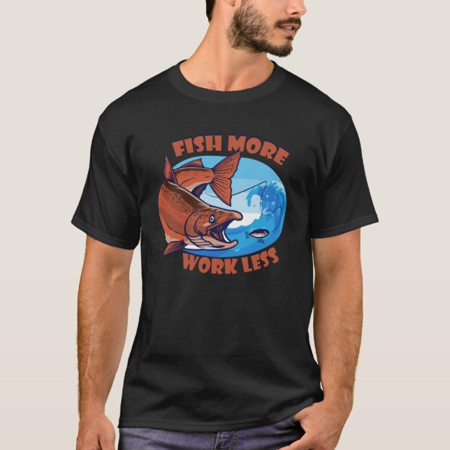Fish More Work Less aquatic Bait Pond saltwater fr T-Shirt (Front)
