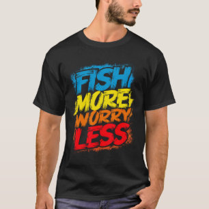 Fish More Worry Less Funny Cute Bright Colorful Hu T-Shirt