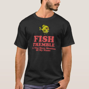 Fish Tremble At The Mere Mention Of My Name T-Shirt