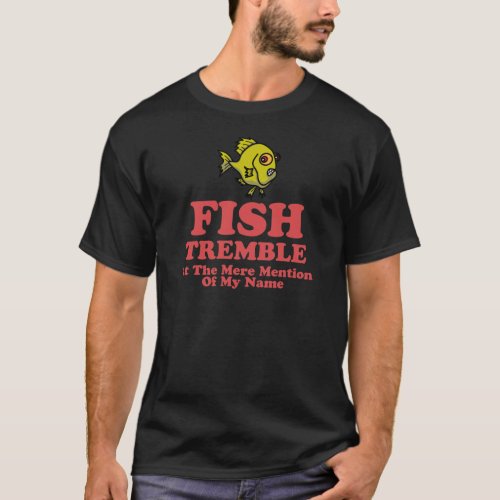 Fish Tremble At The Mere Mention Of My Name T_Shirt