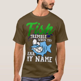 Fish Tremble When They Hear My Name Funny Fisherma T-Shirt