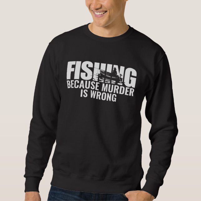 Fisher  Fishing Because Murder Is Wrong Fisherman Sweatshirt (Front)