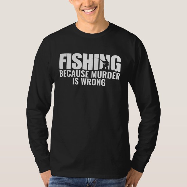 Fisher Fishing Because Murder Is Wrong Fisherman T-Shirt (Front)