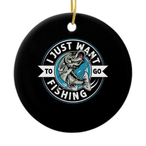 Fisher Gift I Just Want To Go Fishing Ceramic Ornament