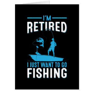 Fisher I Am Retired I Just Want To Go Fishing Card