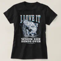 I Love It When She Bends Over Fishing Shirt, Funny Fishing Shirt For Men, Fishing Graphic Tee, Fisherman Gifts, Present For Fisherman